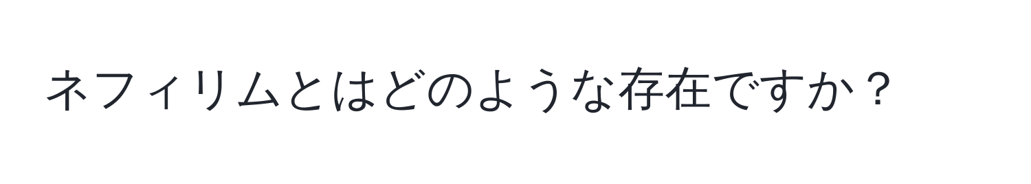 ネフィリムとはどのような存在ですか？