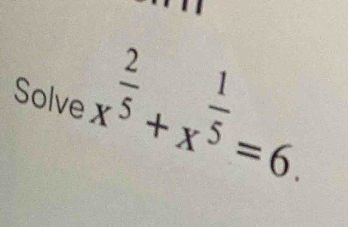 x^(frac 2)5+x^(frac 1)5=6. 
Solve