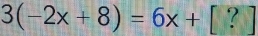 3(-2x+8)=6x+[?]