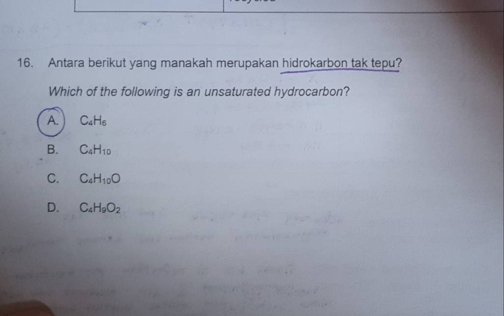 Antara berikut yang manakah merupakan hidrokarbon tak tepu?
Which of the following is an unsaturated hydrocarbon?
A. C_4H_6
B. C_4H_10
C. C_4H_10O
D. C_4H_9O_2