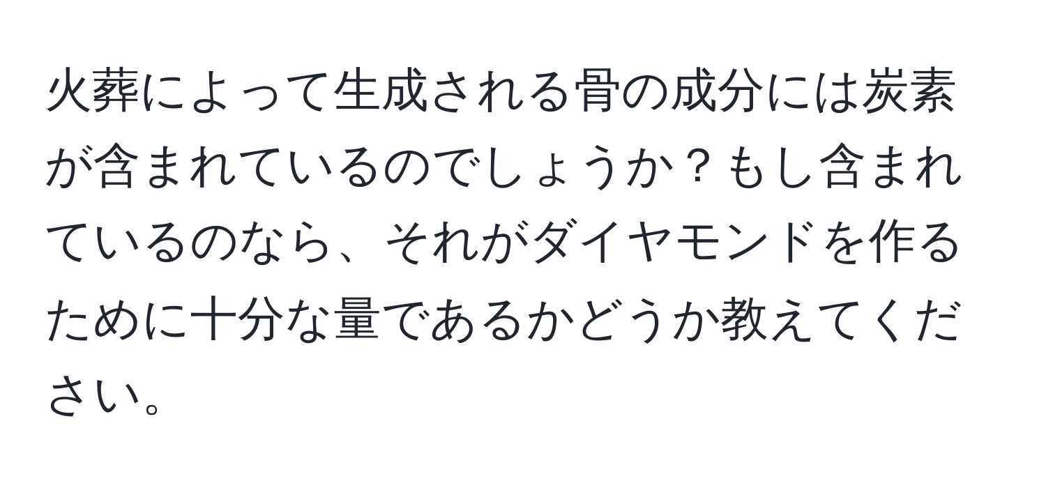 火葬によって生成される骨の成分には炭素が含まれているのでしょうか？もし含まれているのなら、それがダイヤモンドを作るために十分な量であるかどうか教えてください。