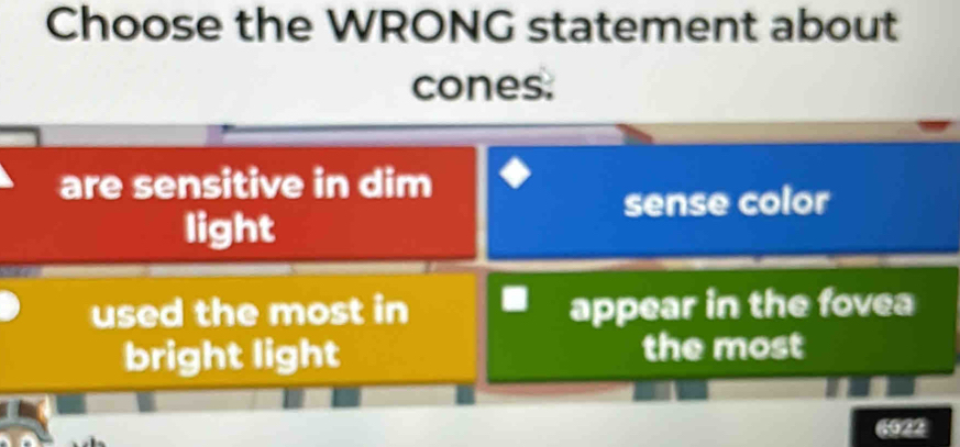 Choose the WRONG statement about
cones.
are sensitive in dim
sense color
light
used the most in appear in the fovea
bright light the most
6022