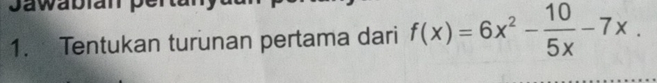 Tentukan turunan pertama dari f(x)=6x^2- 10/5x -7x.
