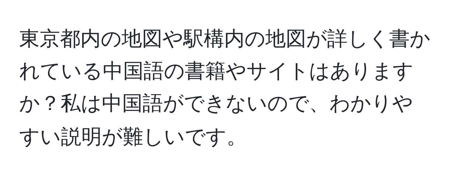 東京都内の地図や駅構内の地図が詳しく書かれている中国語の書籍やサイトはありますか？私は中国語ができないので、わかりやすい説明が難しいです。