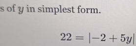 of y in simplest form.
22=|-2+5y|