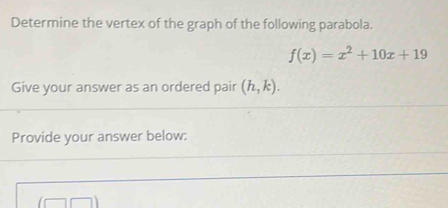 Determine the vertex of the graph of the following parabola.
f(x)=x^2+10x+19
Give your answer as an ordered pair (h,k). 
Provide your answer below: