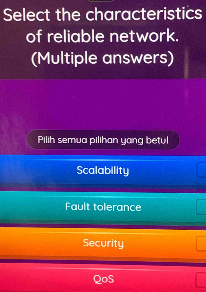 Select the characteristics
of reliable network.
(Multiple answers)
Pilih semua pilihan yang betul
Scalability
Fault tolerance
Security
QoS