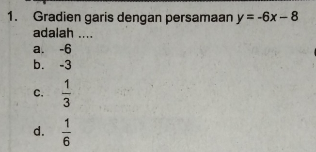 Gradien garis dengan persamaan y=-6x-8
adalah ....
a. -6
b. -3
C.  1/3 
d.  1/6 