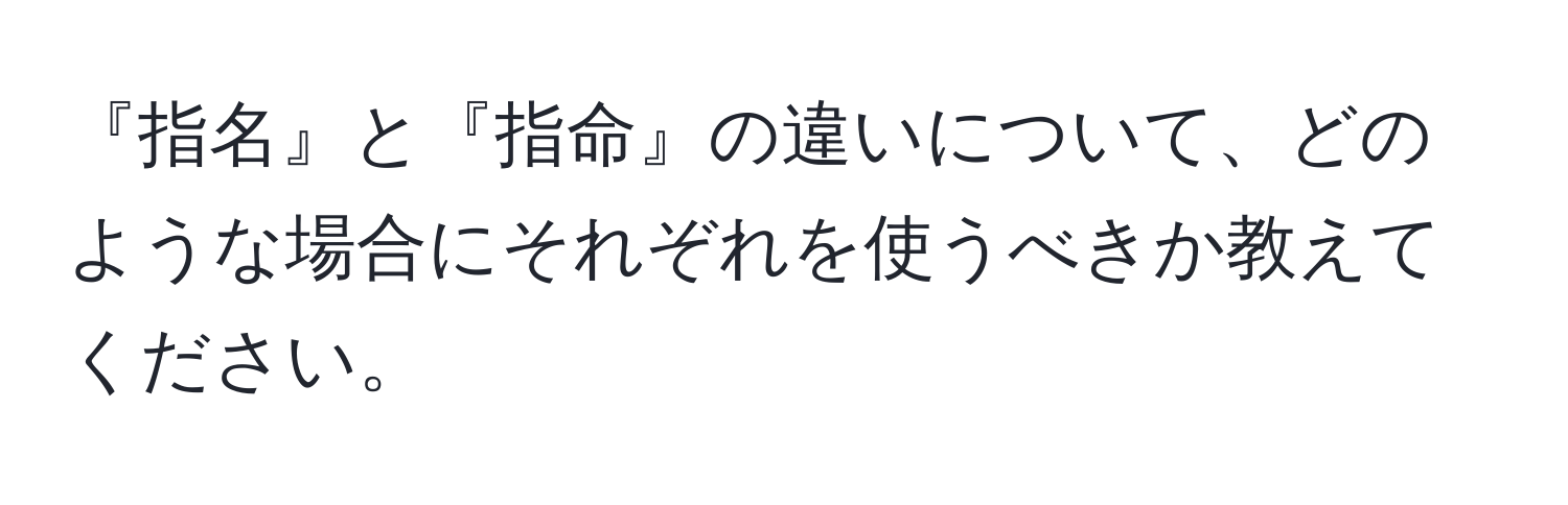 『指名』と『指命』の違いについて、どのような場合にそれぞれを使うべきか教えてください。