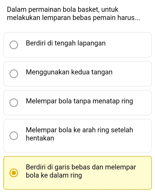 Dalam permainan bola basket, untuk
melakukan lemparan bebas pemain harus...
Berdiri di tengah lapangan
Menggunakan kedua tangan
Melempar bola tanpa menatap ring
Melempar bola ke arah ring setelah
hentakan
Berdiri di garis bebas dan melempar
bola ke dalam ring