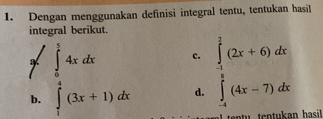 Dengan menggunakan definisi integral tentu, tentukan hasil
integral berikut.
a  □ /□   
b. ∈tlimits _frac 3xdx 2xd^ 2/3 (3x+1)dx
c. ∈tlimits _(-1)^2(2x+6)dx
d.
l tentu tentukan hasil