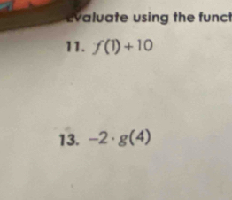 Evaluate using the funct 
11. f(1)+10
13. -2· g(4)