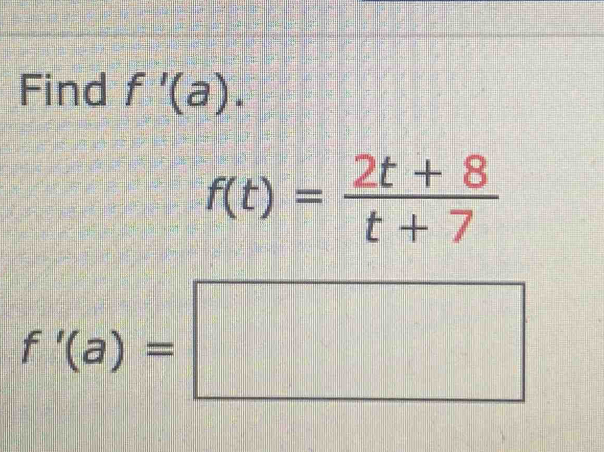 Find f'(a).
f(t)= (2t+8)/t+7 
f'(a)=□