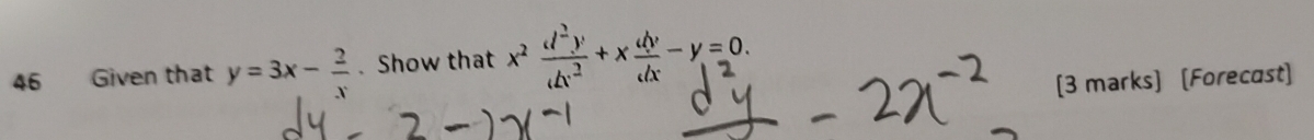 Given that y=3x- 2/x . Show that x^2 d^2y/dx^2 +x dy/dx -y=0. 
[3 marks] [Forecast]