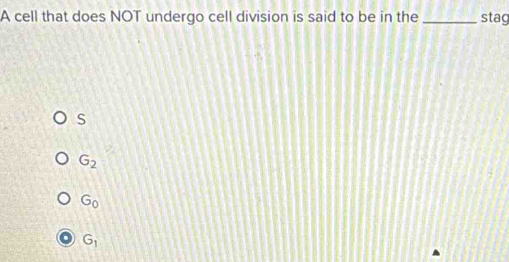 A cell that does NOT undergo cell division is said to be in the _stag
S
G_2
G_0
G_1