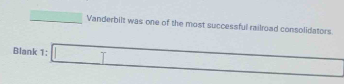 square Vanderbilt was one of the most successful railroad consolidators. 
^ 
Blank 1: □