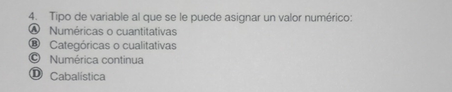 Tipo de variable al que se le puede asignar un valor numérico:
A Numéricas o cuantitativas
⑱ Categóricas o cualitativas
© Numérica continua
O Cabalística