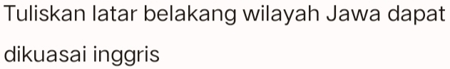 Tuliskan latar belakang wilayah Jawa dapat 
dikuasai inggris