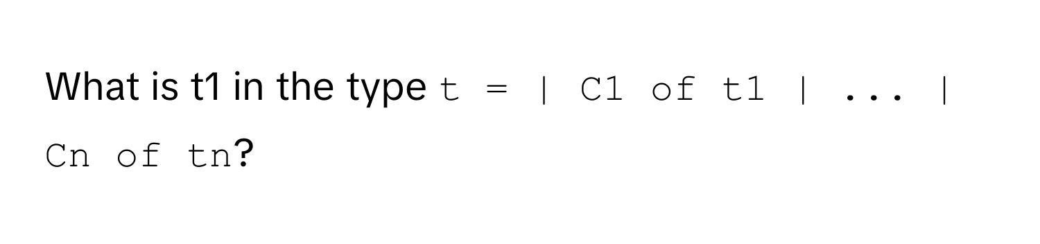 What is t1 in the type `t = | C1 of t1 | ... | Cn of tn`?