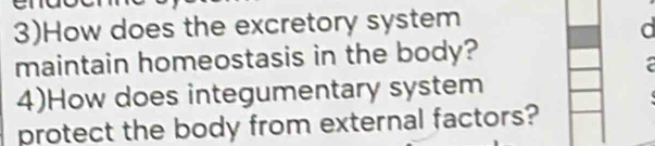 3)How does the excretory system 
a 
maintain homeostasis in the body? 
4)How does integumentary system 
protect the body from external factors?