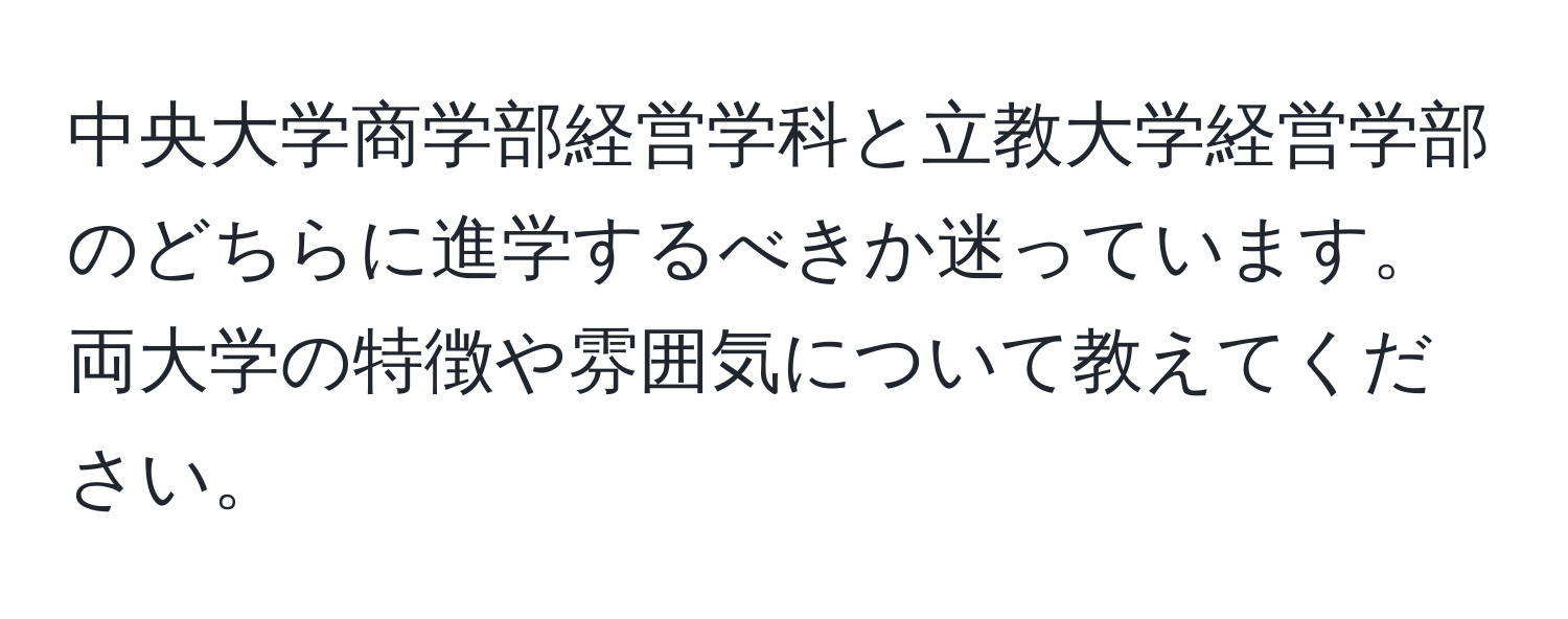 中央大学商学部経営学科と立教大学経営学部のどちらに進学するべきか迷っています。両大学の特徴や雰囲気について教えてください。