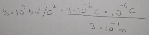 3· 10^3Nm^2/c^2·  (3· 10^(-6)C· 10^(-6)C)/3· 10^(-1)m 