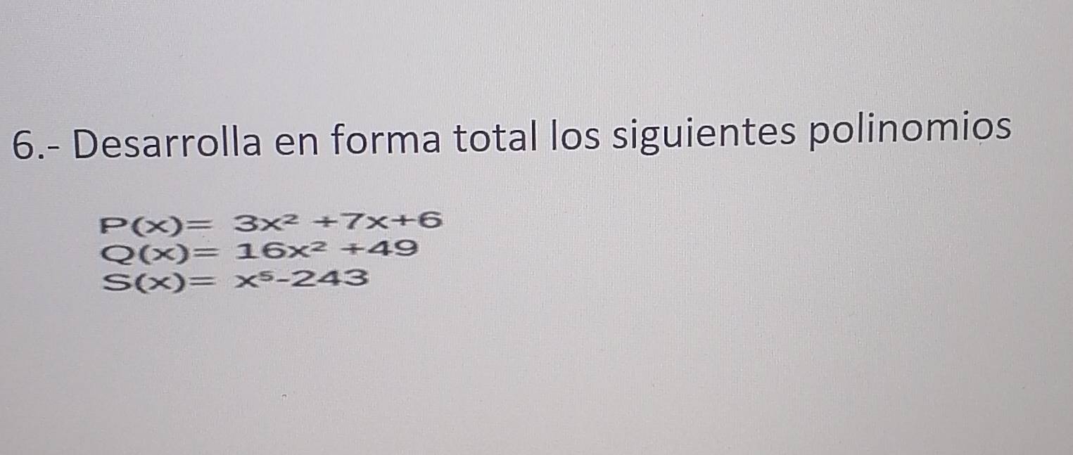 6.- Desarrolla en forma total los siguientes polinomios
P(x)=3x^2+7x+6
Q(x)=16x^2+49
S(x)=x^5-243