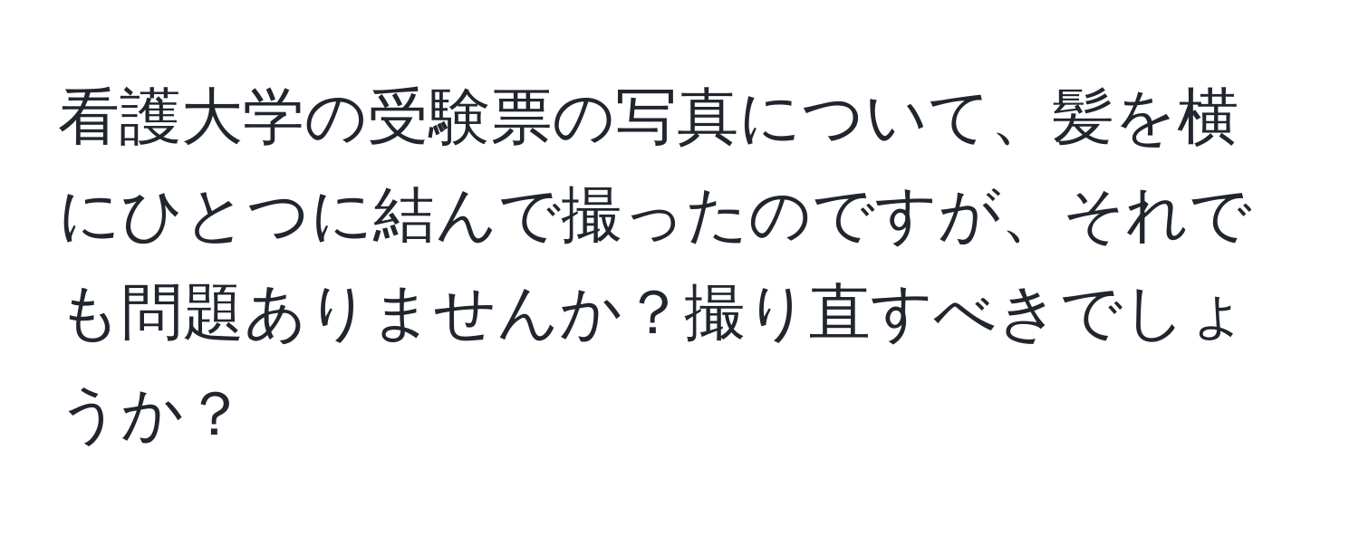 看護大学の受験票の写真について、髪を横にひとつに結んで撮ったのですが、それでも問題ありませんか？撮り直すべきでしょうか？