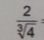  2/sqrt[3](4) 