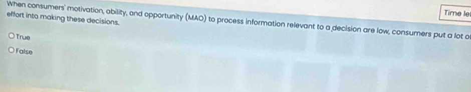 Time le
effort into making these decisions.
When consumers' motivation, ability, and opportunity (MAO) to process information relevant to a decision are low, consumers put a lot o
True
False