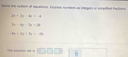 Solve the system of equations. Express numbers as integers or simplified fractions.
2x+2y-4z=-4
3x-4y-3z=28
-4x+2y+3z=-26
The solution set is  (□ ,□ ,□ ).  □ /□  