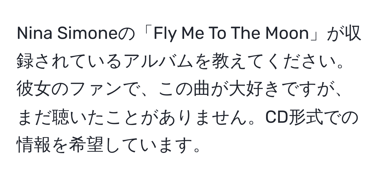 Nina Simoneの「Fly Me To The Moon」が収録されているアルバムを教えてください。彼女のファンで、この曲が大好きですが、まだ聴いたことがありません。CD形式での情報を希望しています。