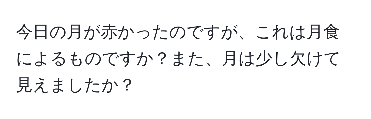 今日の月が赤かったのですが、これは月食によるものですか？また、月は少し欠けて見えましたか？