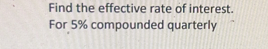 Find the effective rate of interest. 
For 5% compounded quarterly