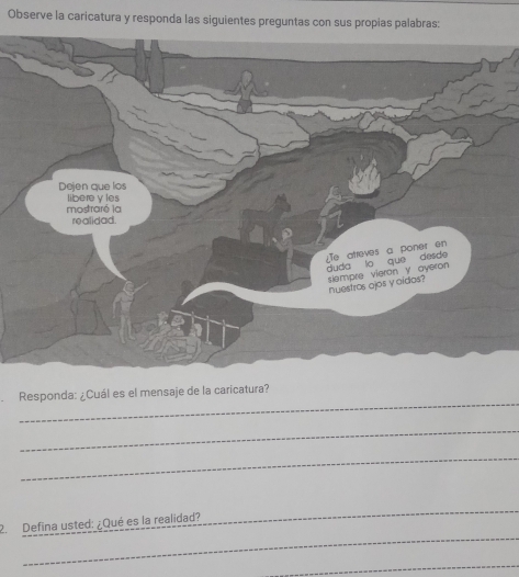 Observe la caricatura y responda las siguientes preguntas con sus propias palabras: 
_ 
Responda: ¿Cuál es el mensaje de la caricatura? 
_ 
_ 
_ 
_ 
2. Defina usted: ¿Qué es la realidad? 
_