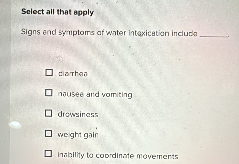 Solved: Signs and symptoms of water intoxication include_ . diarrhea ...