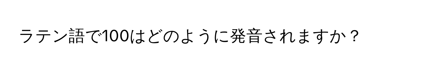 ラテン語で100はどのように発音されますか？