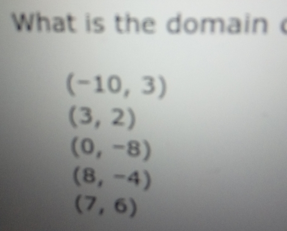 What is the domain
(-10,3)
(3,2)
(0,-8)
(8,-4)
(7,6)