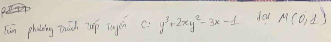 Tin phaloing mhinh 7p Tayen C: y^3+2xy^2-3x-1 far M(0,1)