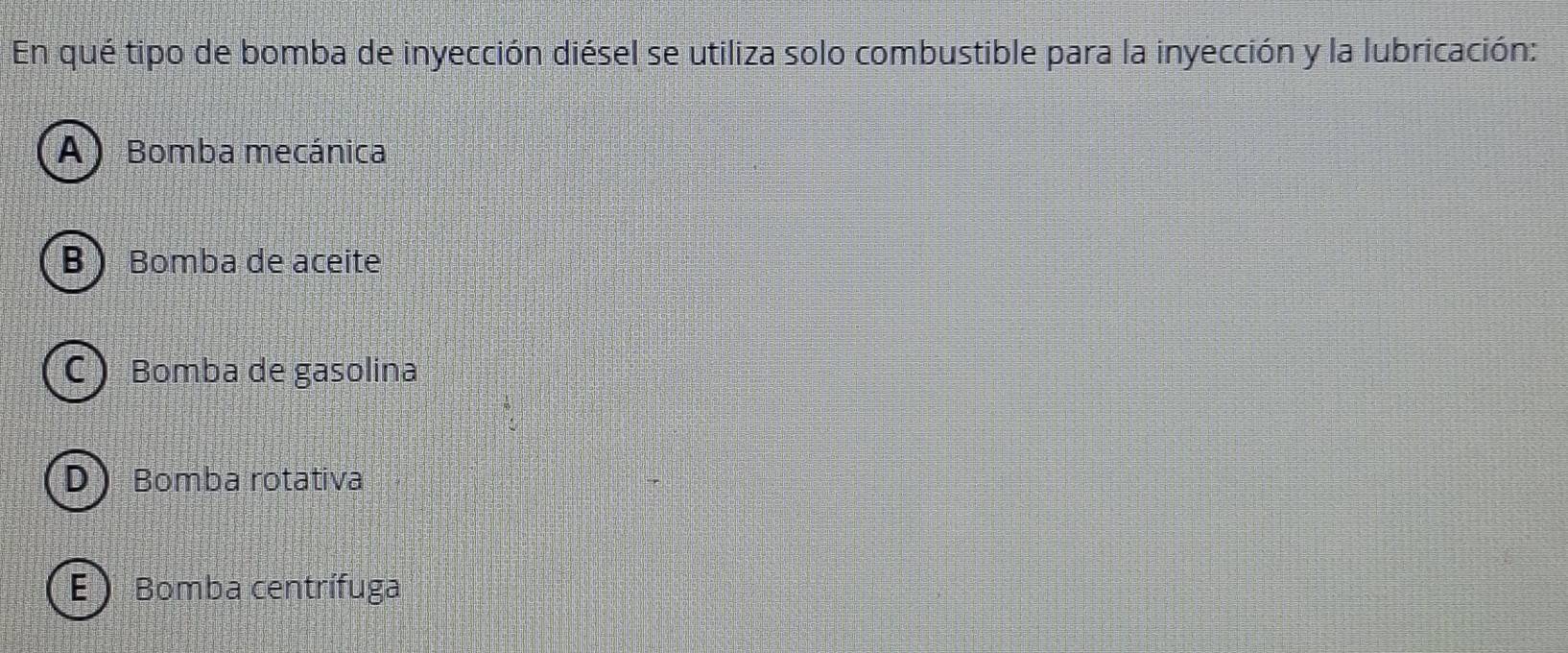 En qué tipo de bomba de inyección diésel se utiliza solo combustible para la inyección y la lubricación:
A ) Bomba mecánica
B  Bomba de aceite
C  Bomba de gasolina
D Bomba rotativa
E ) Bomba centrífuga