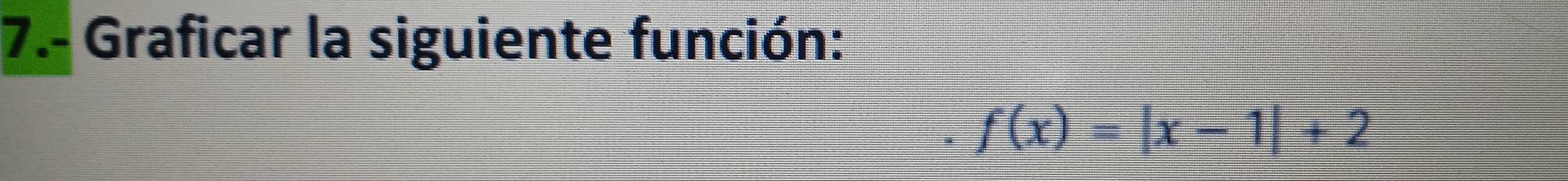 7.- Graficar la siguiente función:
f(x)=|x-1|+2