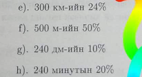 300 км-ийн 24%
f). 500 м-ийн 50%
g). 240 дм-ийн 10%
h). 240 минутын 20%