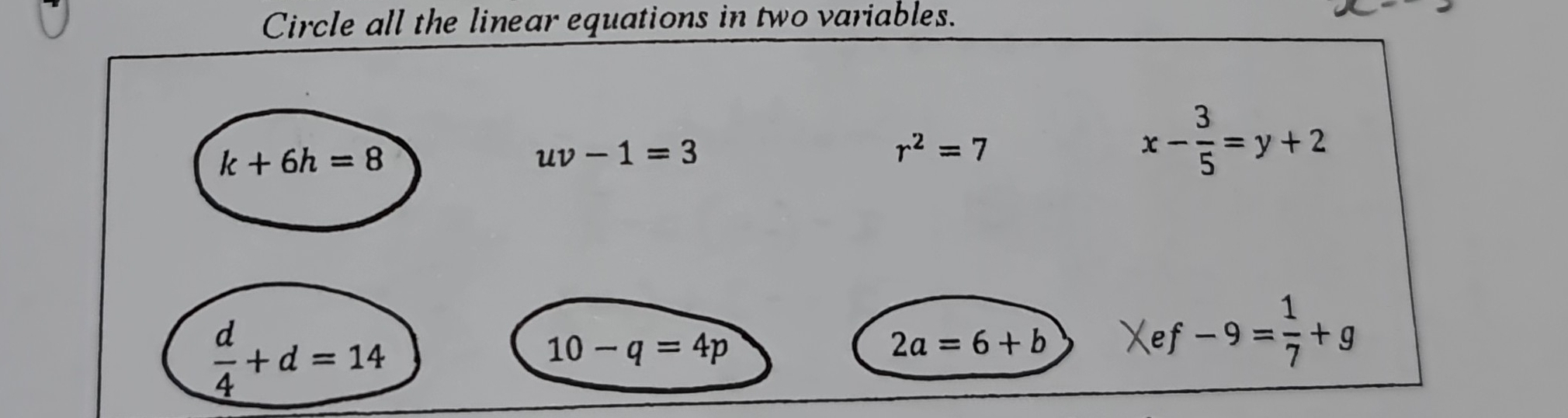 Circle all the linear equations in two variables.
k+6h=8
uv-1=3
r^2=7
x- 3/5 =y+2
 d/4 +d=14
10-q=4p
2a=6+b Xef-9= 1/7 +g