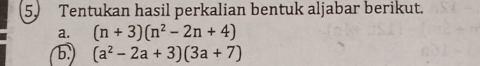 Tentukan hasil perkalian bentuk aljabar berikut. 
a. (n+3)(n^2-2n+4)
b. (a^2-2a+3)(3a+7)