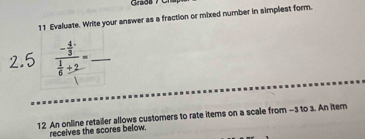 Grade / Chấp 
11 Evaluate. Write your answer as a fraction or mixed number in simplest form. 
2.5 frac - 4/3  1/6 ± 2= _ 
12 An online retailer allows customers to rate items on a scale from −3 to 3. An item 
receives the scores below.