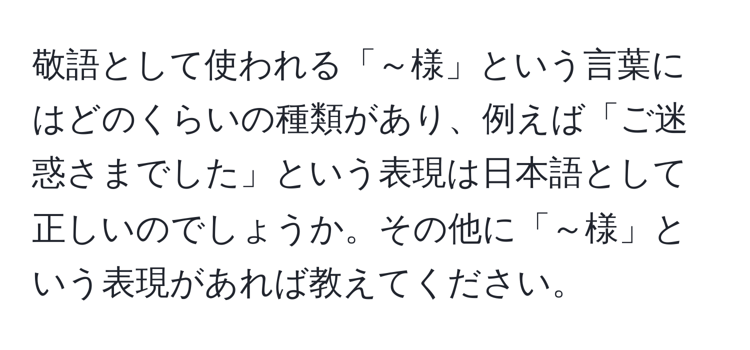 敬語として使われる「～様」という言葉にはどのくらいの種類があり、例えば「ご迷惑さまでした」という表現は日本語として正しいのでしょうか。その他に「～様」という表現があれば教えてください。