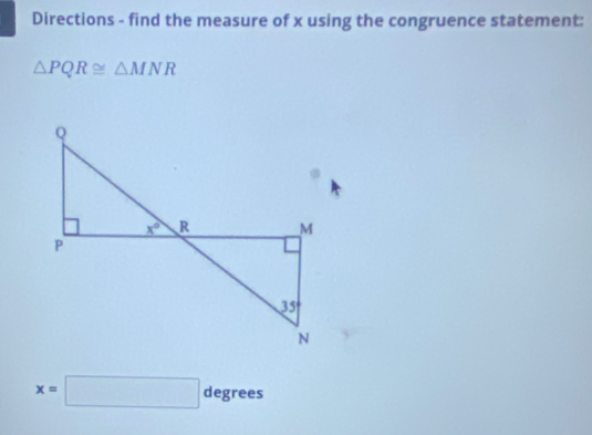 Directions - find the measure of x using the congruence statement:
△ PQR≌ △ MNR
x=□ degrees