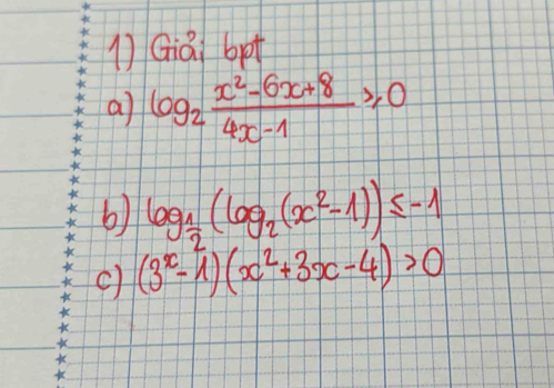 Gái bet
a log _2 (x^2-6x+8)/4x-1 ≥slant 0
b) log _ 1/2 (log _2(x^2-1))≤ -1
c) (3^x-1)(x^2+3x-4)>0