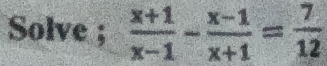 Solve ;  (x+1)/x-1 - (x-1)/x+1 = 7/12 