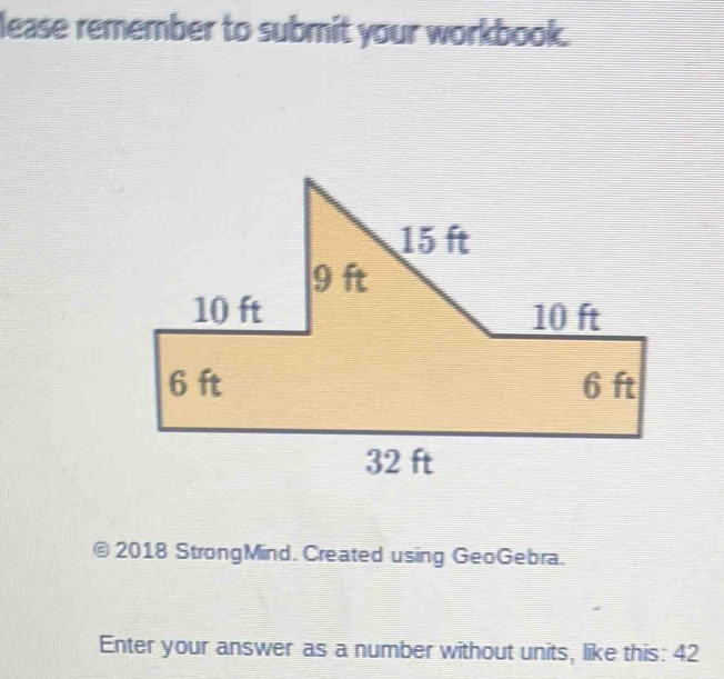 lease remember to submit your workbook. 
© 2018 StrongMind. Created using GeoGebra. 
Enter your answer as a number without units, like this: 42